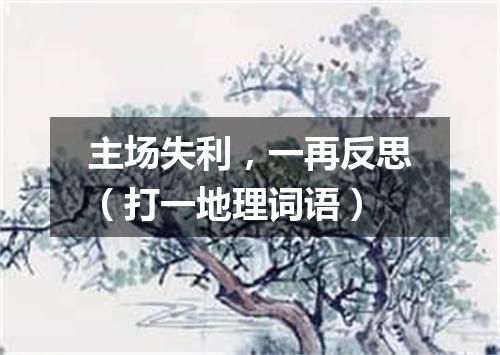 主场失利，一再反思（打一地理词语）
