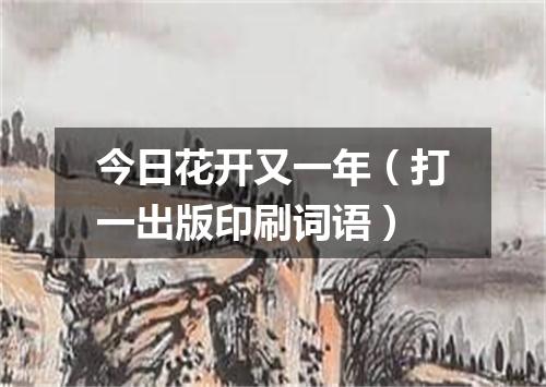 今日花开又一年（打一出版印刷词语）
