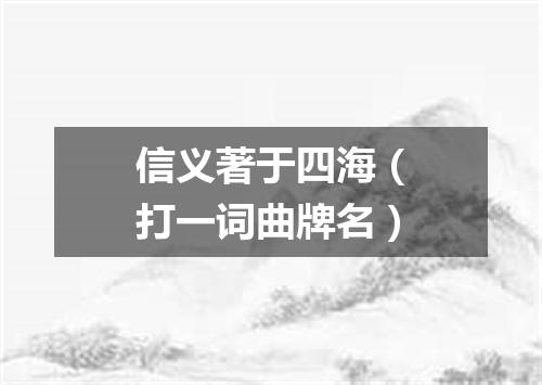 信义著于四海（打一词曲牌名）