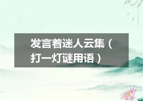 发言着迷人云集（打一灯谜用语）