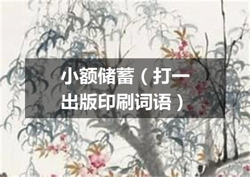 小额储蓄（打一出版印刷词语）