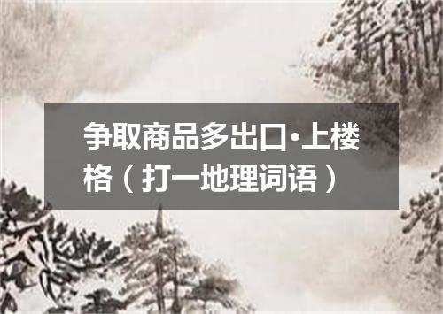 争取商品多出口·上楼格（打一地理词语）