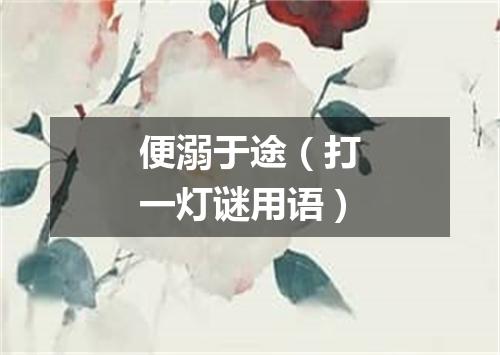 便溺于途（打一灯谜用语）