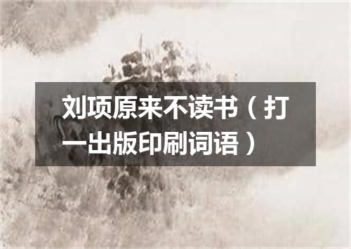 刘项原来不读书（打一出版印刷词语）
