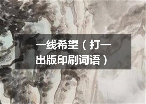 一线希望（打一出版印刷词语）