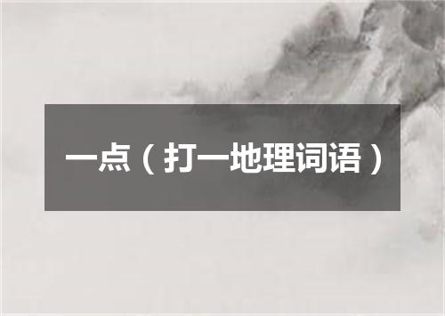 一点（打一地理词语）