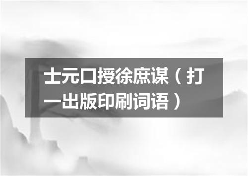 士元口授徐庶谋（打一出版印刷词语）