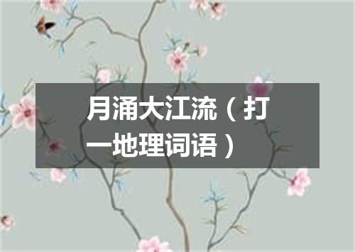 月涌大江流（打一地理词语）