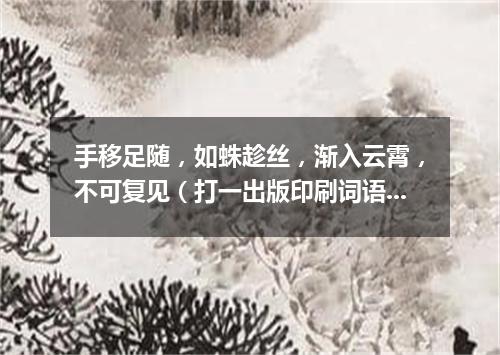 手移足随，如蛛趁丝，渐入云霄，不可复见（打一出版印刷词语）