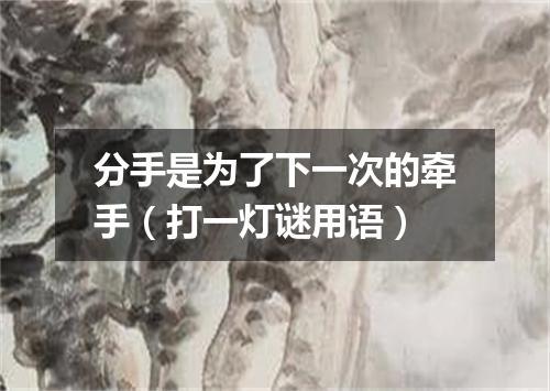 分手是为了下一次的牵手（打一灯谜用语）