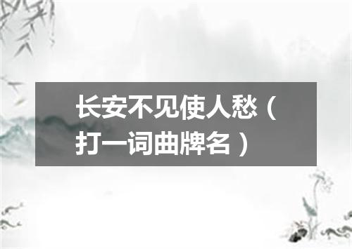 长安不见使人愁（打一词曲牌名）