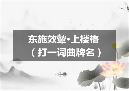 东施效颦·上楼格（打一词曲牌名）