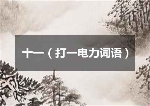 十一（打一电力词语）