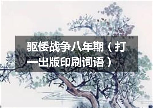驱倭战争八年期（打一出版印刷词语）