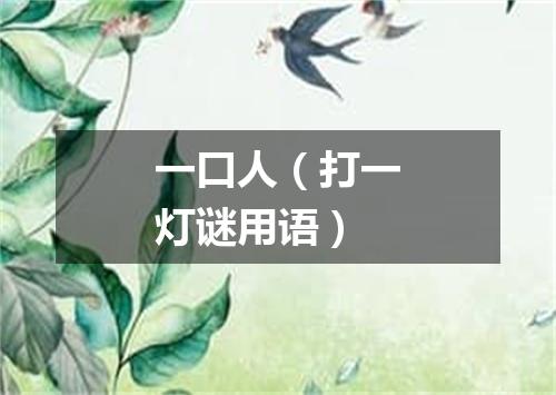 一口人（打一灯谜用语）
