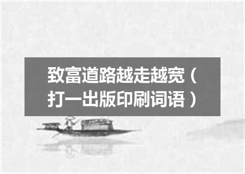 致富道路越走越宽（打一出版印刷词语）