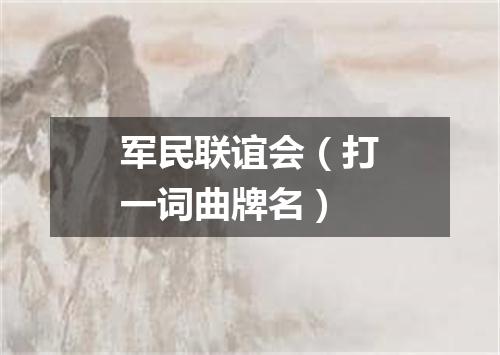 军民联谊会（打一词曲牌名）