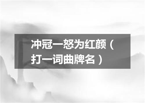 冲冠一怒为红颜（打一词曲牌名）