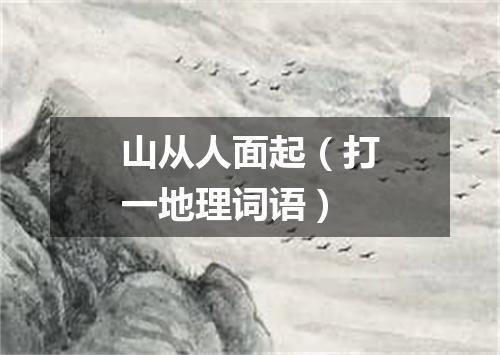 山从人面起（打一地理词语）