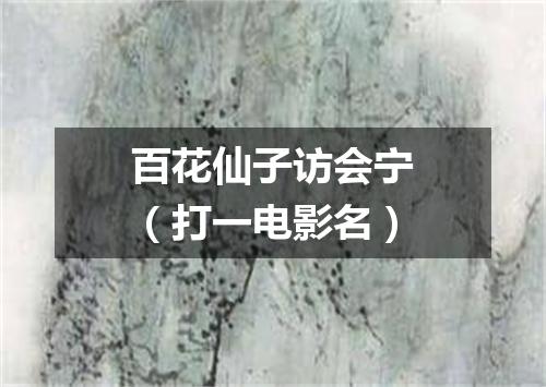 百花仙子访会宁（打一电影名）