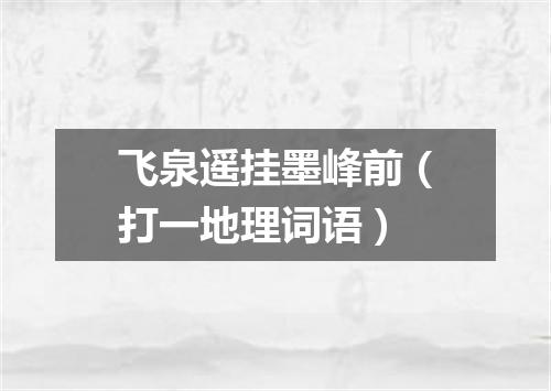 飞泉遥挂墨峰前（打一地理词语）