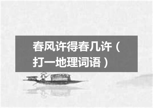 春风许得春几许（打一地理词语）