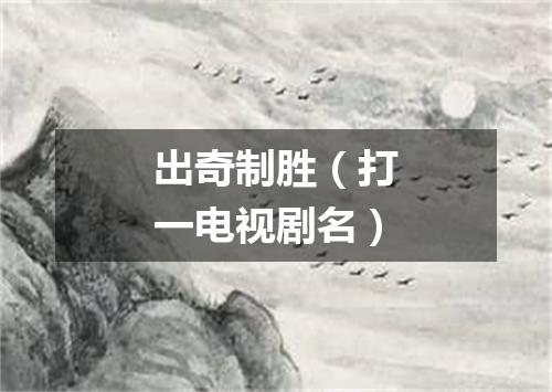 出奇制胜（打一电视剧名）