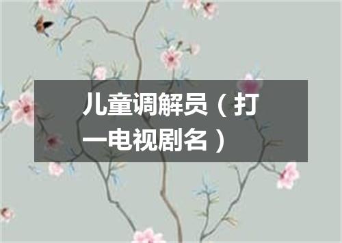 儿童调解员（打一电视剧名）