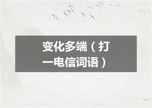 变化多端（打一电信词语）