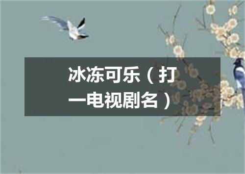 冰冻可乐（打一电视剧名）