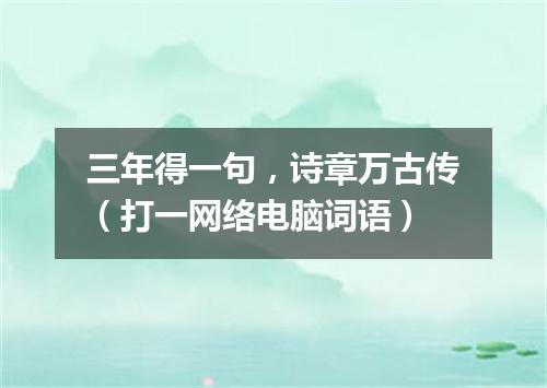 三年得一句，诗章万古传（打一网络电脑词语）