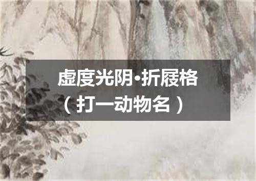 虚度光阴·折屐格（打一动物名）