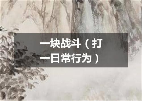 一块战斗（打一日常行为）