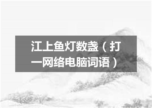 江上鱼灯数盏（打一网络电脑词语）