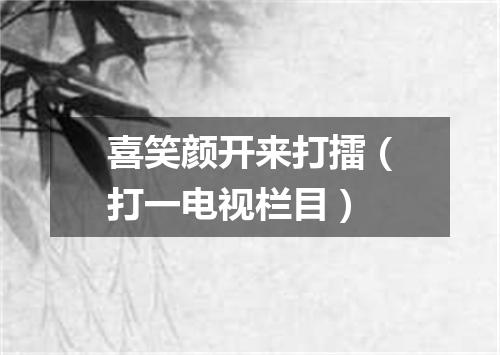 喜笑颜开来打擂（打一电视栏目）