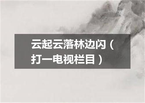 云起云落林边闪（打一电视栏目）