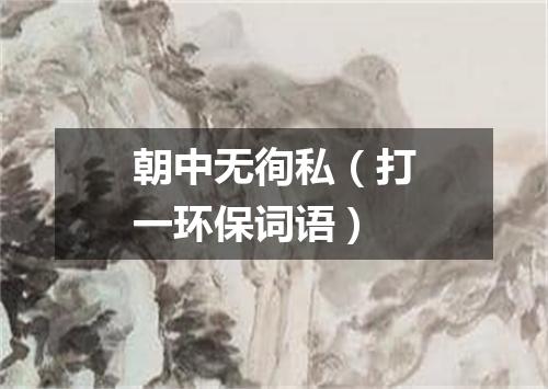 朝中无徇私（打一环保词语）