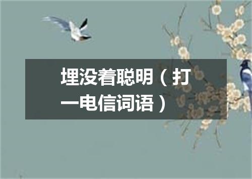 埋没着聪明（打一电信词语）