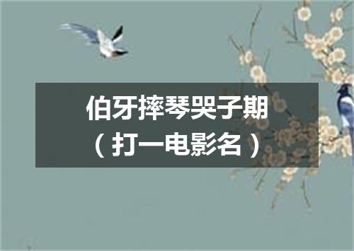 伯牙摔琴哭子期（打一电影名）