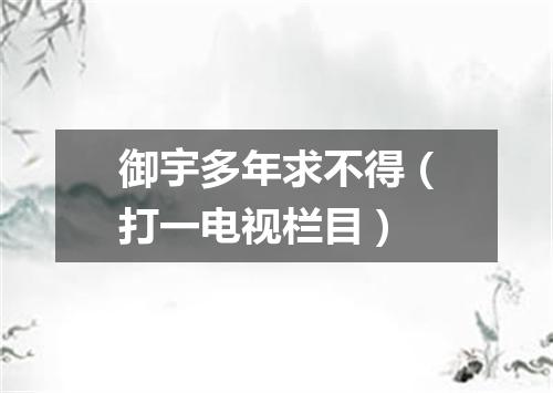 御宇多年求不得（打一电视栏目）