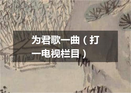 为君歌一曲（打一电视栏目）