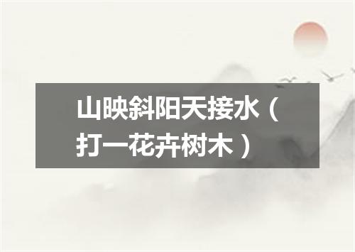 山映斜阳天接水（打一花卉树木）