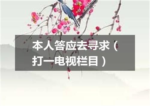 本人答应去寻求（打一电视栏目）