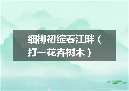 细柳初绽春江畔（打一花卉树木）