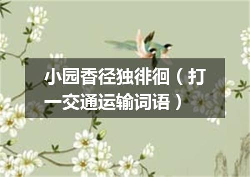小园香径独徘徊（打一交通运输词语）