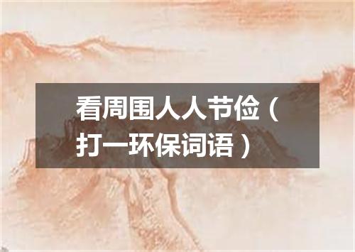 看周围人人节俭（打一环保词语）