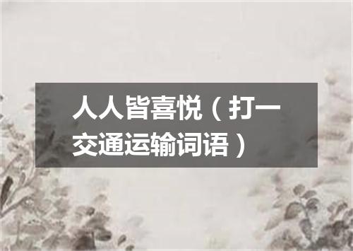 人人皆喜悦（打一交通运输词语）