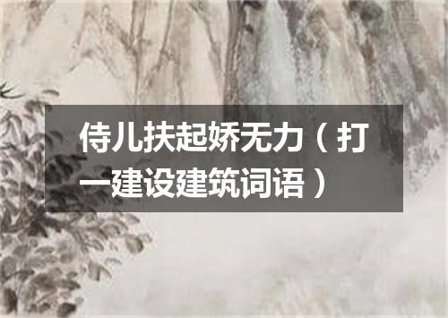 侍儿扶起娇无力（打一建设建筑词语）