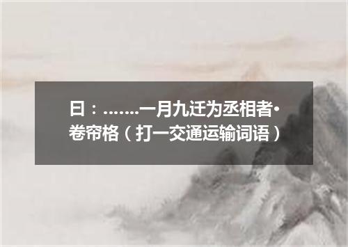 曰：…….一月九迁为丞相者·卷帘格（打一交通运输词语）
