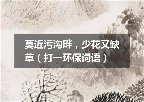 莫近污沟畔，少花又缺草（打一环保词语）
